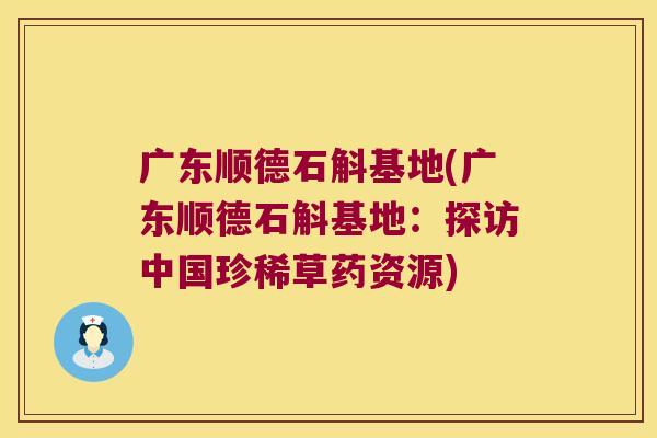 广东顺德石斛基地(广东顺德石斛基地：探访中国珍稀草药资源)
