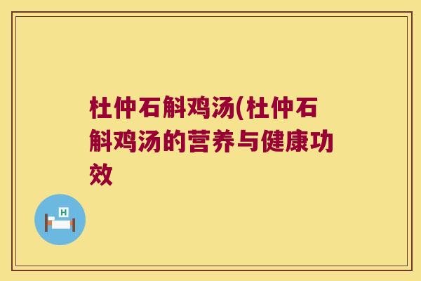 杜仲石斛鸡汤(杜仲石斛鸡汤的营养与健康功效