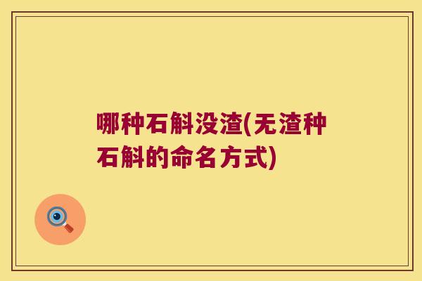 哪种石斛没渣(无渣种石斛的命名方式) 哪种石斛没渣(无渣种石斛的命名方式)