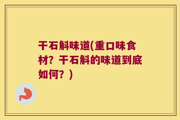 干石斛味道(重口味食材？干石斛的味道到底如何？)