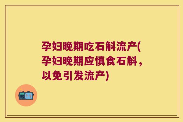 孕妇晚期吃石斛流产(孕妇晚期应慎食石斛，以免引发流产)