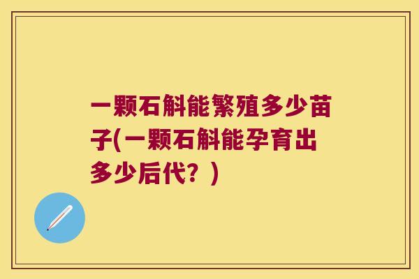 一颗石斛能繁殖多少苗子(一颗石斛能孕育出多少后代？)