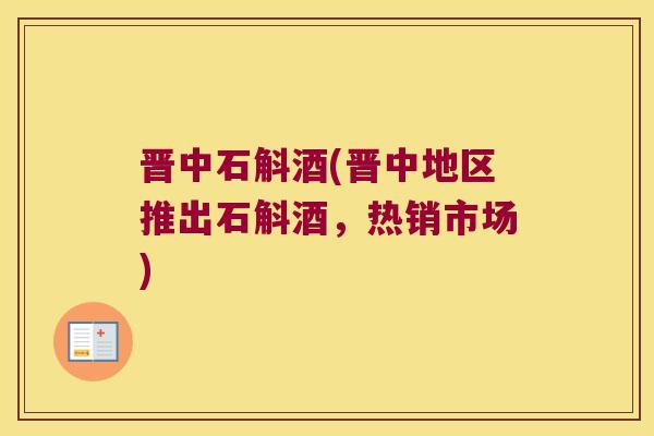 晋中石斛酒(晋中地区推出石斛酒,热销市场) 晋中石斛酒(晋中地区推出石斛酒,热销市场)