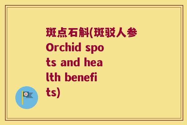 斑点石斛(斑驳人参 Orchid spots and health benefits) 斑点石斛(斑驳人参 Orchid spots and health benefits)
