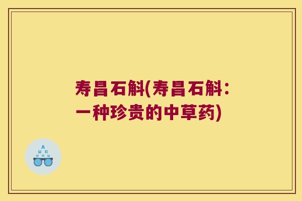 寿昌石斛(寿昌石斛：一种珍贵的中草药)