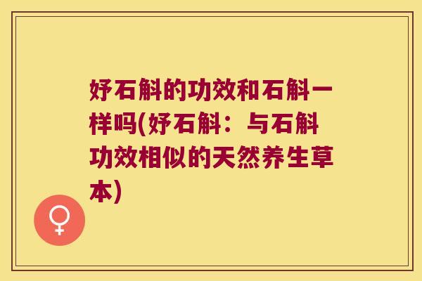 妤石斛的功效和石斛一样吗(妤石斛：与石斛功效相似的天然养生草本)