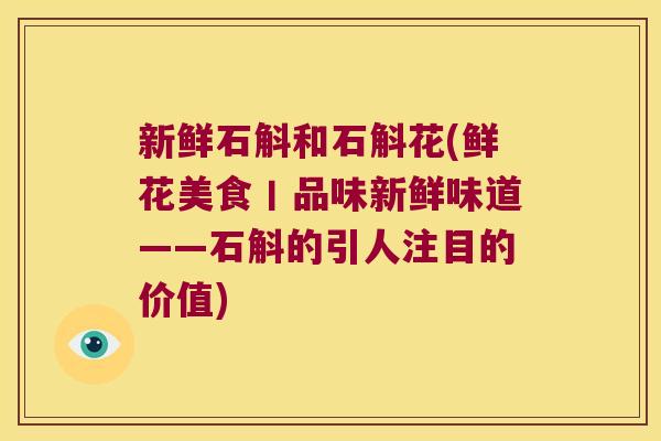 新鲜石斛和石斛花(鲜花美食丨品味新鲜味道——石斛的引人注目的价值)