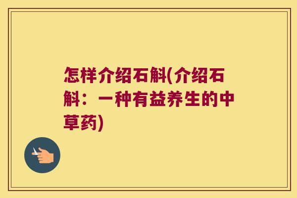 怎样介绍石斛(介绍石斛：一种有益养生的中草药)