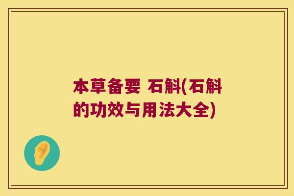 本草备要 石斛(石斛的功效与用法大全)