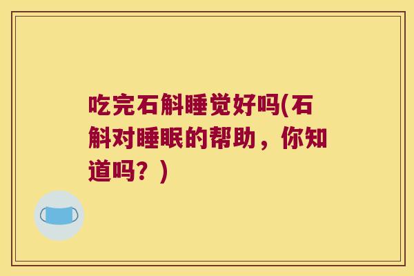 吃完石斛睡觉好吗(石斛对睡眠的帮助，你知道吗？)