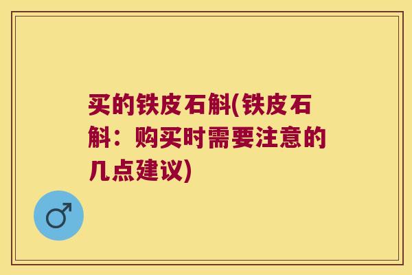 买的铁皮石斛(铁皮石斛：购买时需要注意的几点建议)