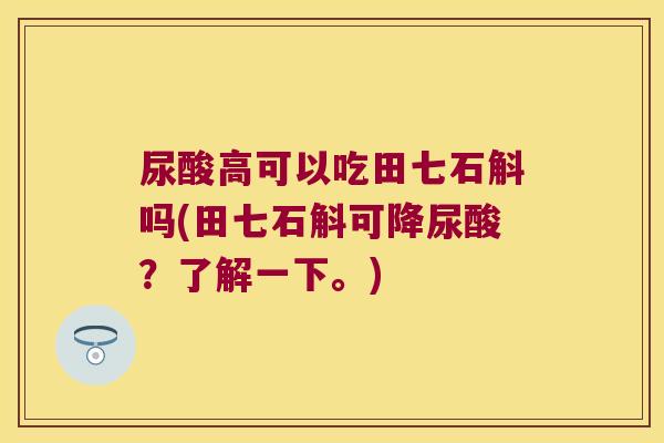 尿酸高可以吃田七石斛吗(田七石斛可降尿酸？了解一下。)