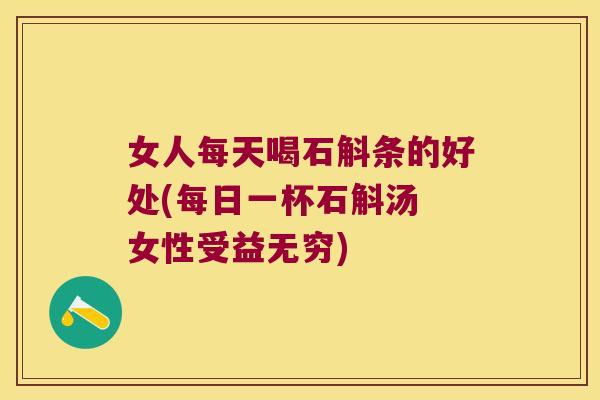 女人每天喝石斛条的好处(每日一杯石斛汤 女性受益无穷)