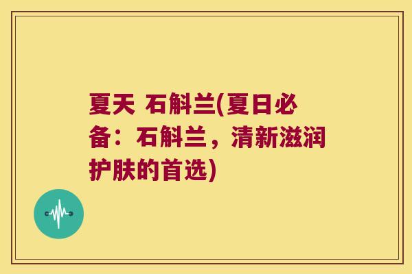 夏天 石斛兰(夏日必备：石斛兰，清新滋润护肤的首选)