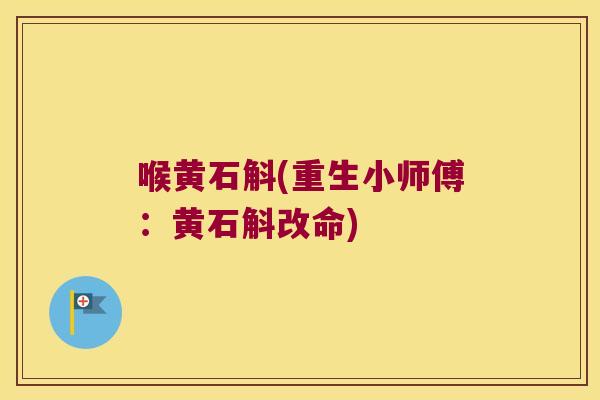 喉黄石斛(重生小师傅：黄石斛改命)