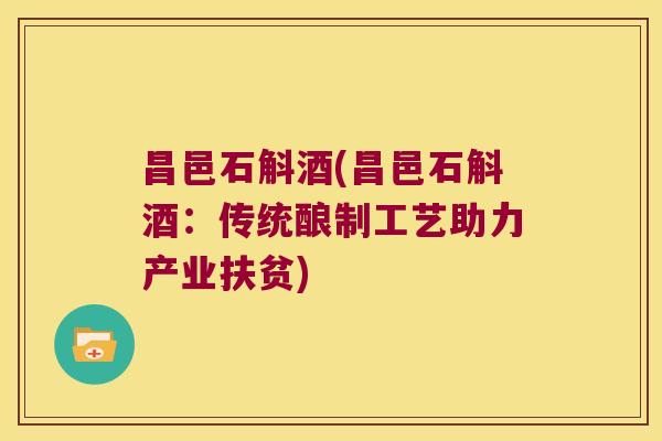 昌邑石斛酒(昌邑石斛酒：传统酿制工艺助力产业扶贫)
