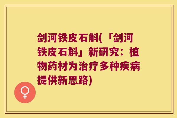 剑河铁皮石斛(「剑河铁皮石斛」新研究：植物药材为治疗多种疾病提供新思路)