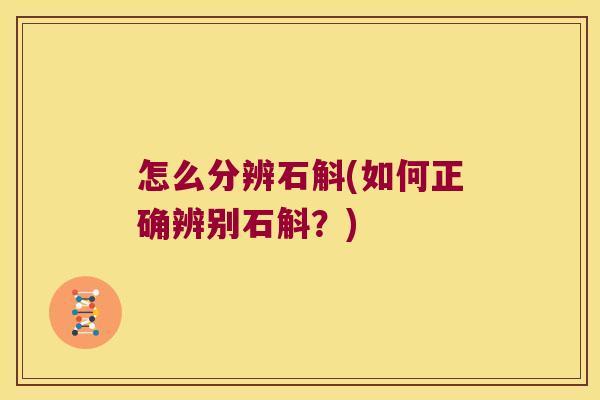 怎么分辨石斛(如何正确辨别石斛?) 怎么分辨石斛(如何正确辨别石斛?)