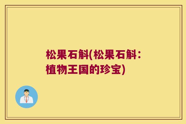 松果石斛(松果石斛：植物王国的珍宝)