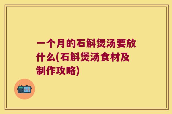 一个月的石斛煲汤要放什么(石斛煲汤食材及制作攻略)