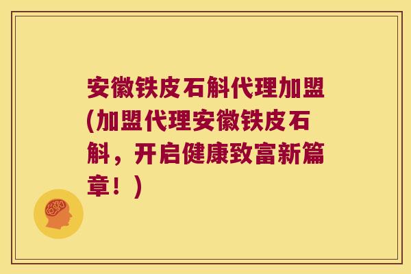 安徽铁皮石斛代理加盟(加盟代理安徽铁皮石斛，开启健康致富新篇章！)