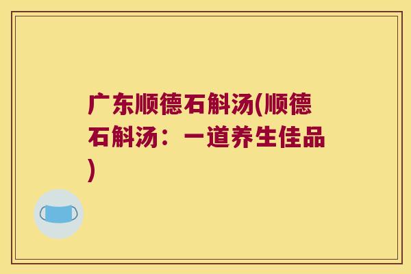 广东顺德石斛汤(顺德石斛汤：一道养生佳品)