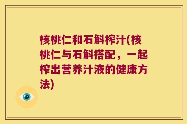 核桃仁和石斛榨汁(核桃仁与石斛搭配，一起榨出营养汁液的健康方法)