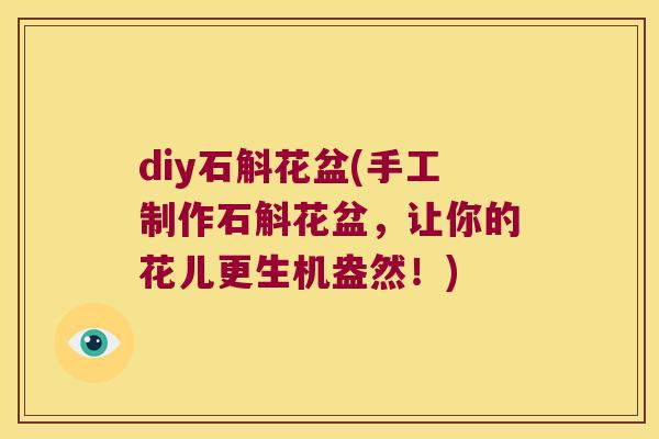 diy石斛花盆(手工制作石斛花盆，让你的花儿更生机盎然！)