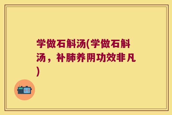 学做石斛汤(学做石斛汤,补养阴功效非凡) 学做石斛汤(学做石斛汤,补养阴功效非凡)