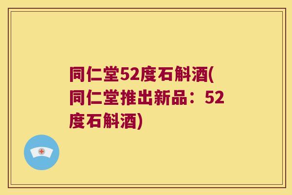 同仁堂52度石斛酒(同仁堂推出新品:52度石斛酒) 同仁堂52度石斛酒(同仁堂推出新品:52度石斛酒)