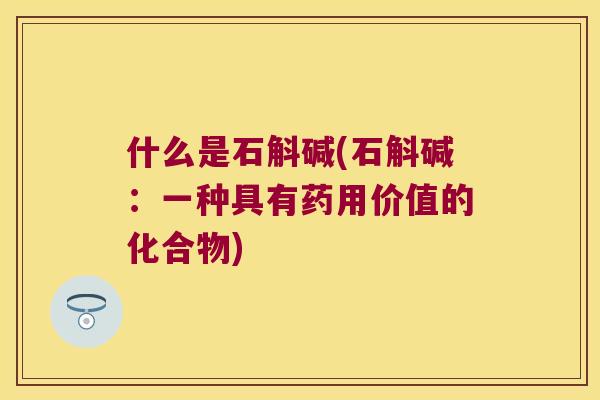什么是石斛碱(石斛碱：一种具有药用价值的化合物)