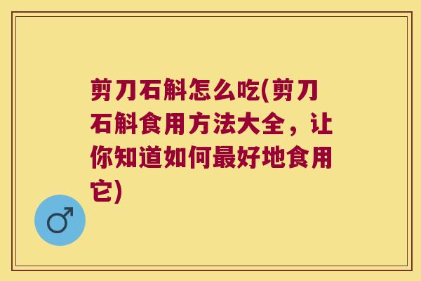 剪刀石斛怎么吃(剪刀石斛食用方法大全，让你知道如何好地食用它)
