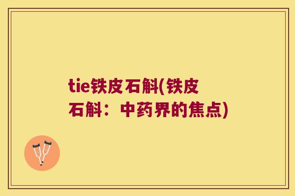 tie铁皮石斛(铁皮石斛：中药界的焦点)