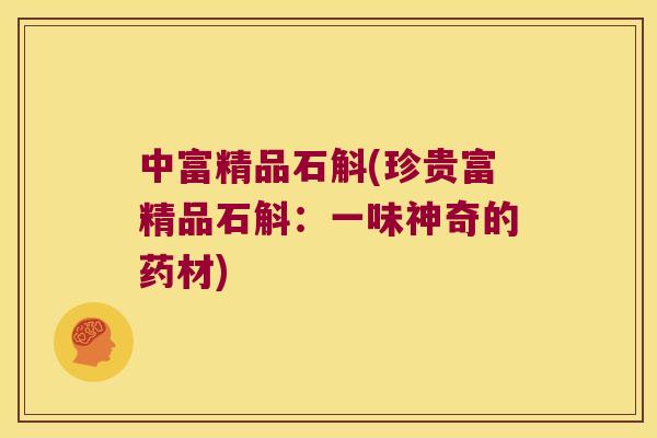中富精品石斛(珍贵富精品石斛：一味神奇的药材)