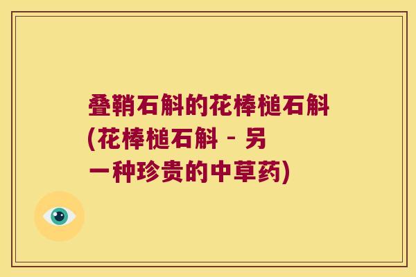 叠鞘石斛的花棒槌石斛(花棒槌石斛 - 另一种珍贵的中草药) 叠鞘石斛的花棒槌石斛(花棒槌石斛 - 另一种珍贵的中草药)