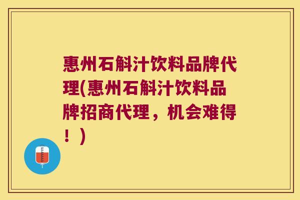 惠州石斛汁饮料品牌代理(惠州石斛汁饮料品牌招商代理，机会难得！)
