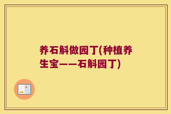 养石斛做园丁(种植养生宝——石斛园丁) 养石斛做园丁(种植养生宝——石斛园丁)