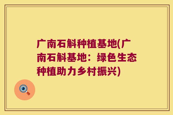 广南石斛种植基地(广南石斛基地：绿色生态种植助力乡村振兴)