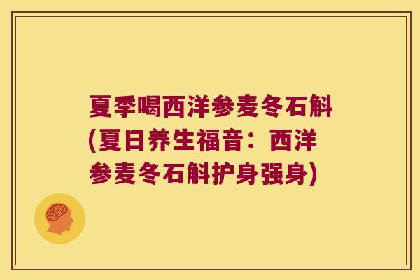 夏季喝西洋参麦冬石斛(夏日养生福音：西洋参麦冬石斛护身强身)