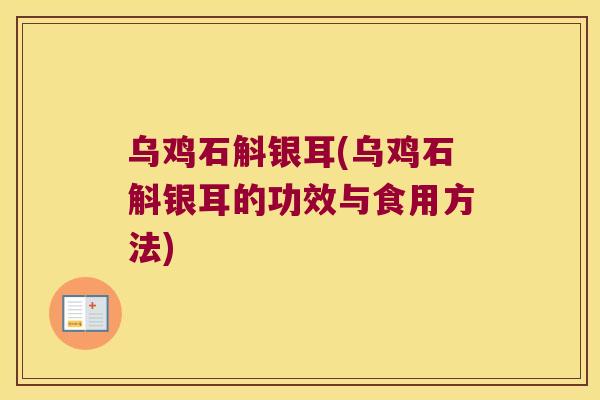 乌鸡石斛银耳(乌鸡石斛银耳的功效与食用方法)
