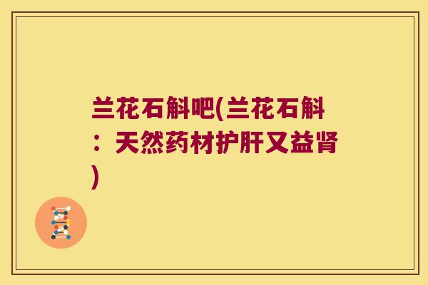 兰花石斛吧(兰花石斛：天然药材护肝又益肾)