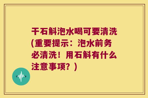 干石斛泡水喝可要清洗(重要提示:泡水前务必清洗!用石斛有什么注意事项?) 干石斛泡水喝可要清洗(重要提示:泡水前务必清洗!用石斛有什么注意事项?)