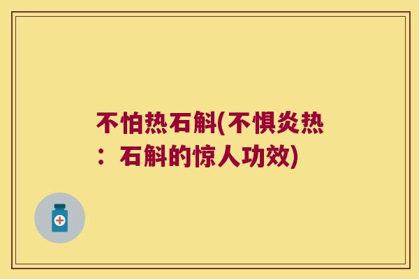 不怕热石斛(不惧炎热：石斛的惊人功效)