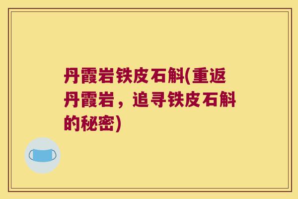 丹霞岩铁皮石斛(重返丹霞岩，追寻铁皮石斛的秘密)