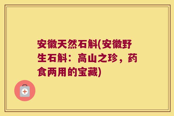 安徽天然石斛(安徽野生石斛：高山之珍，药食两用的宝藏)
