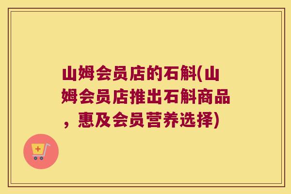 山姆会员店的石斛(山姆会员店推出石斛商品,惠及会员营养选择) 山姆会员店的石斛(山姆会员店推出石斛商品,惠及会员营养选择)