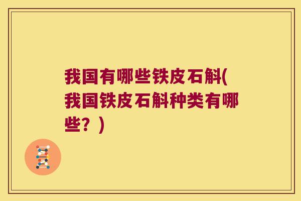 我国有哪些铁皮石斛(我国铁皮石斛种类有哪些？)