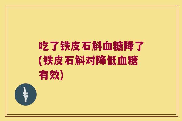 吃了铁皮石斛血糖降了(铁皮石斛对降低血糖有效)