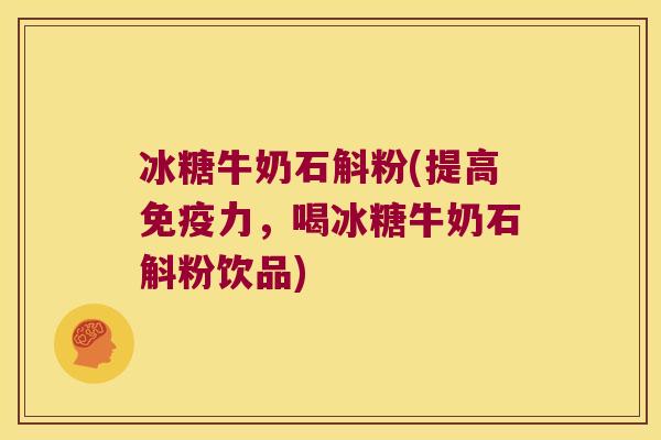 冰糖牛奶石斛粉(提高力,喝冰糖牛奶石斛粉饮品) 冰糖牛奶石斛粉(提高力,喝冰糖牛奶石斛粉饮品)