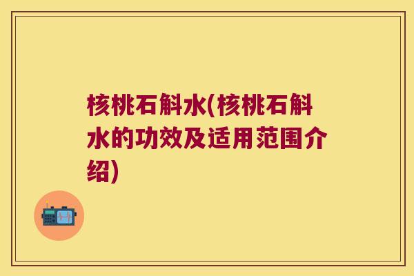 核桃石斛水(核桃石斛水的功效及适用范围介绍)